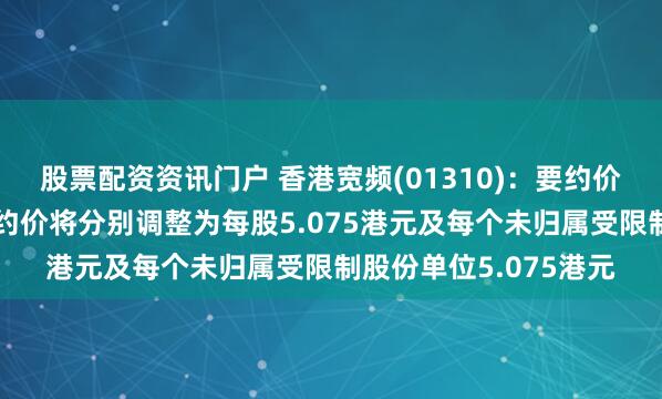 股票配资资讯门户 香港宽频(01310)：要约价及受限制股份单位要约价将分别调整为每股5.075港元及每个未归属受限制股份单位5.075港元