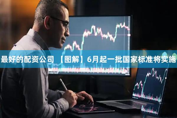 最好的配资公司 【图解】6月起一批国家标准将实施