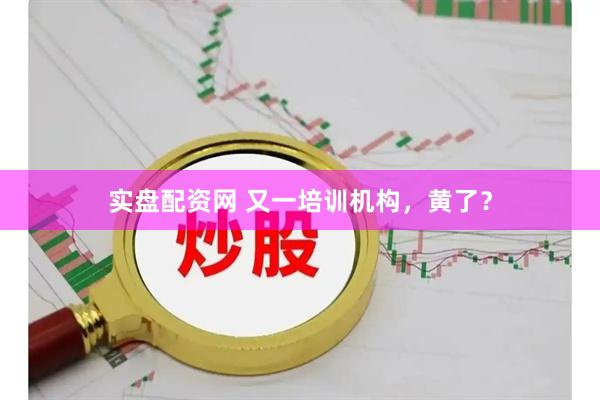 实盘配资网 又一培训机构，黄了？
