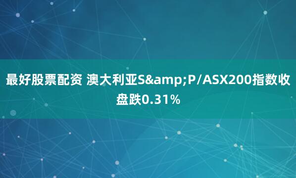 最好股票配资 澳大利亚S&P/ASX200指数收盘跌0.31%