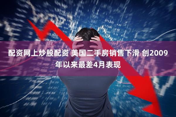 配资网上炒股配资 美国二手房销售下滑 创2009年以来最差4月表现
