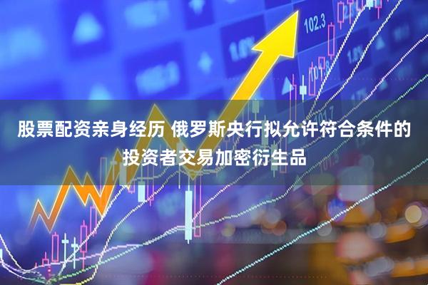 股票配资亲身经历 俄罗斯央行拟允许符合条件的投资者交易加密衍生品