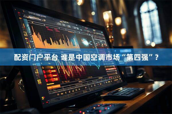 配资门户平台 谁是中国空调市场“第四强”？