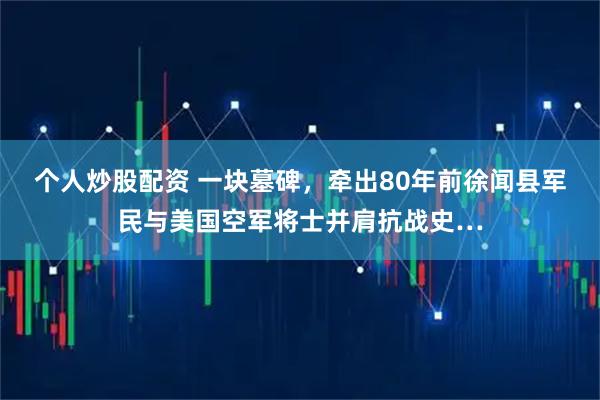 个人炒股配资 一块墓碑，牵出80年前徐闻县军民与美国空军将士并肩抗战史…